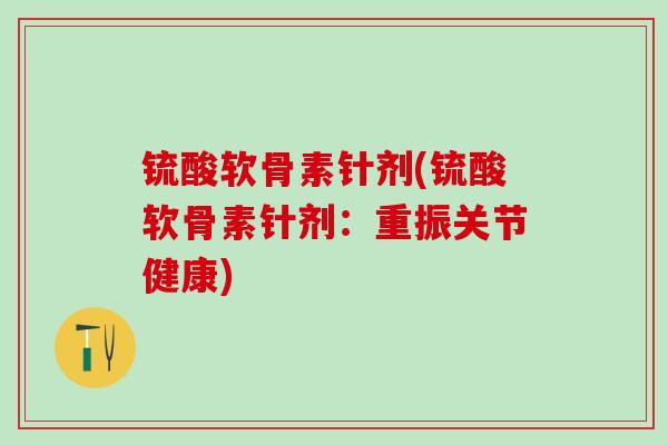 锍酸软骨素针剂(锍酸软骨素针剂：重振关节健康)