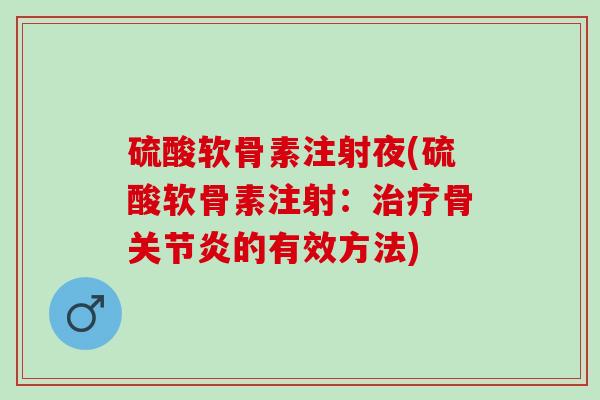 硫酸软骨素注射夜(硫酸软骨素注射:骨的有效方法) 硫酸软骨素注射夜(硫酸软骨素注射:骨的有效方法)