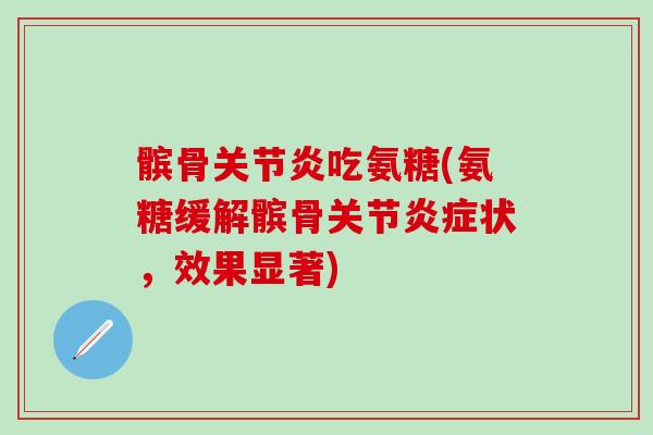 髌骨关节炎吃氨糖(氨糖缓解髌骨关节炎症状，效果显著)