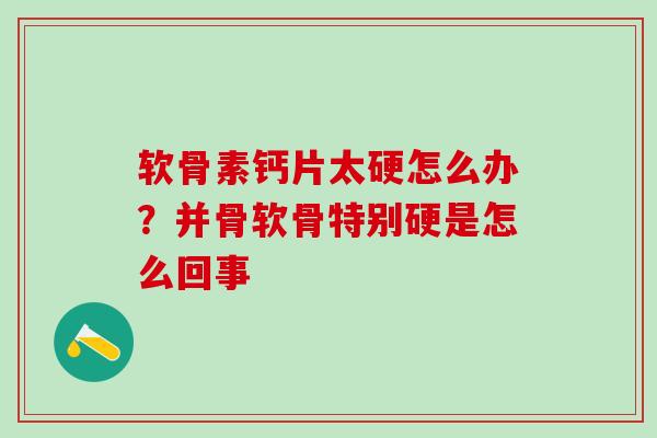 软骨素钙片太硬怎么办？并骨软骨特别硬是怎么回事