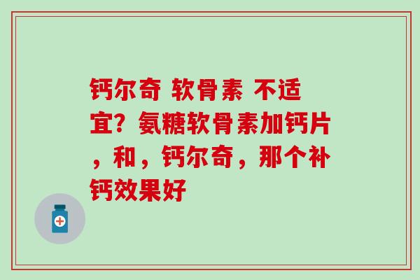 钙尔奇 软骨素 不适宜？氨糖软骨素加钙片，和，钙尔奇，那个补钙效果好