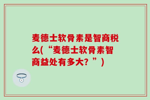 麦德士软骨素是智商税么(“麦德士软骨素智商益处有多大？”)