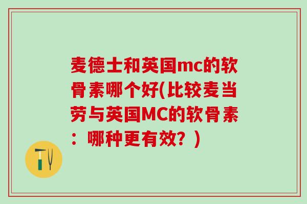 麦德士和英国mc的软骨素哪个好(比较麦当劳与英国MC的软骨素：哪种更有效？)