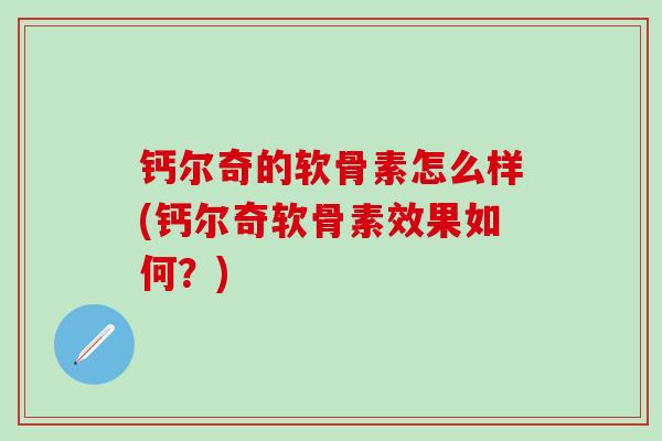钙尔奇的软骨素怎么样(钙尔奇软骨素效果如何？)