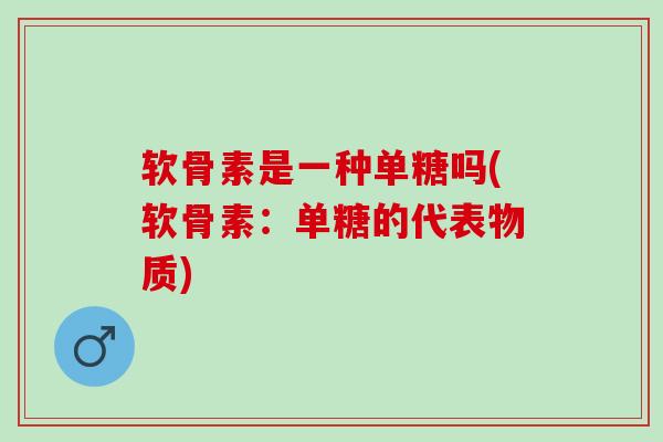 软骨素是一种单糖吗(软骨素：单糖的代表物质)