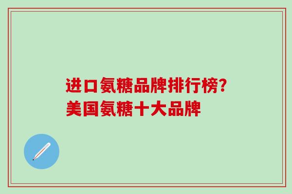 进口氨糖品牌排行榜？美国氨糖十大品牌