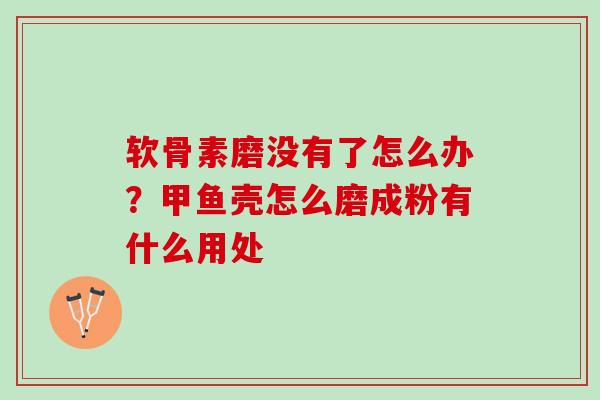 软骨素磨没有了怎么办？甲鱼壳怎么磨成粉有什么用处