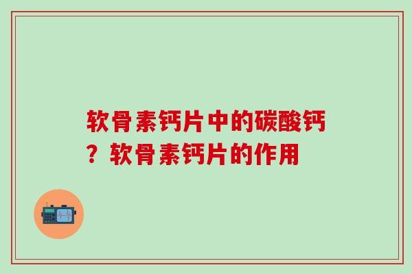 软骨素钙片中的碳酸钙？软骨素钙片的作用