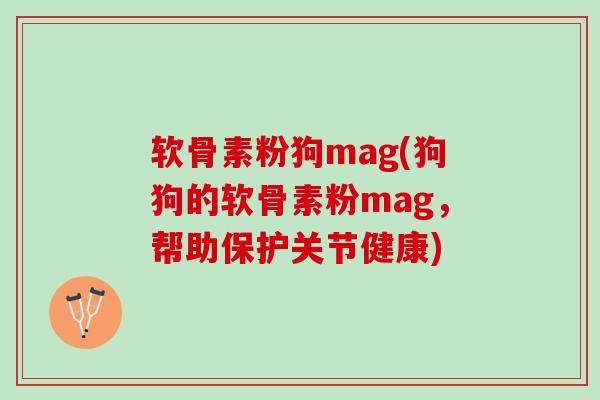 软骨素粉狗mag(狗狗的软骨素粉mag，帮助保护关节健康)