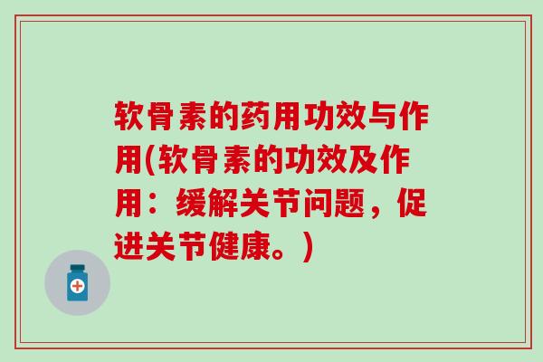 软骨素的药用功效与作用(软骨素的功效及作用：缓解关节问题，促进关节健康。)