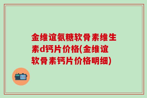 金维谊氨糖软骨素维生素d钙片价格(金维谊软骨素钙片价格明细)