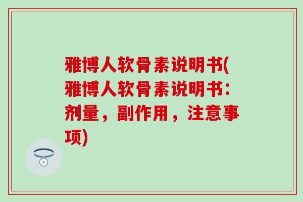 雅博人软骨素说明书(雅博人软骨素说明书：剂量，副作用，注意事项)
