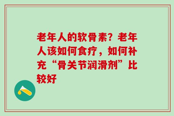 老年人的软骨素？老年人该如何食疗，如何补充“骨关节润滑剂”比较好