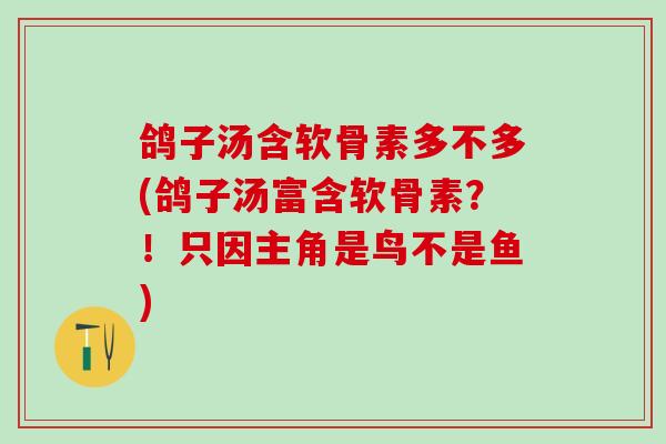 鸽子汤含软骨素多不多(鸽子汤富含软骨素？！只因主角是鸟不是鱼)
