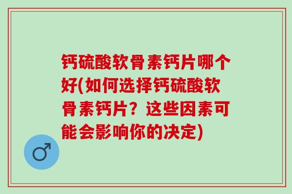 钙硫酸软骨素钙片哪个好(如何选择钙硫酸软骨素钙片？这些因素可能会影响你的决定)