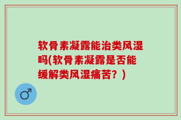 软骨素凝露能类吗(软骨素凝露是否能缓解类痛苦？)