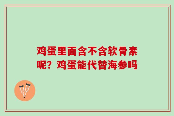 鸡蛋里面含不含软骨素呢？鸡蛋能代替海参吗