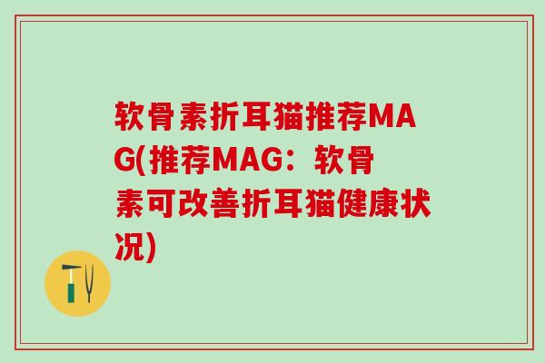 软骨素折耳猫推荐MAG(推荐MAG：软骨素可改善折耳猫健康状况)