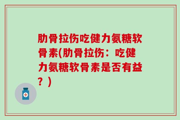 肋骨拉伤吃健力氨糖软骨素(肋骨拉伤：吃健力氨糖软骨素是否有益？)