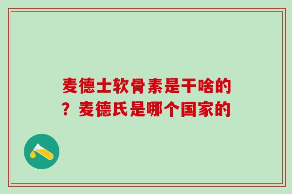 麦德士软骨素是干啥的？麦德氏是哪个国家的
