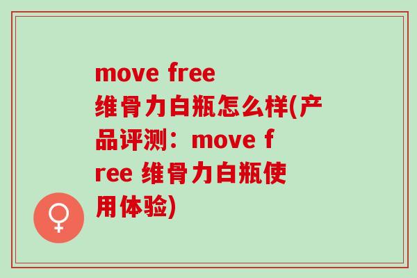 move free 维骨力白瓶怎么样(产品评测：move free 维骨力白瓶使用体验)