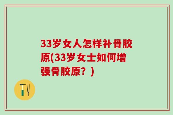 33岁女人怎样补骨胶原(33岁女士如何增强骨胶原?) 33岁女人怎样补骨胶原(33岁女士如何增强骨胶原?)