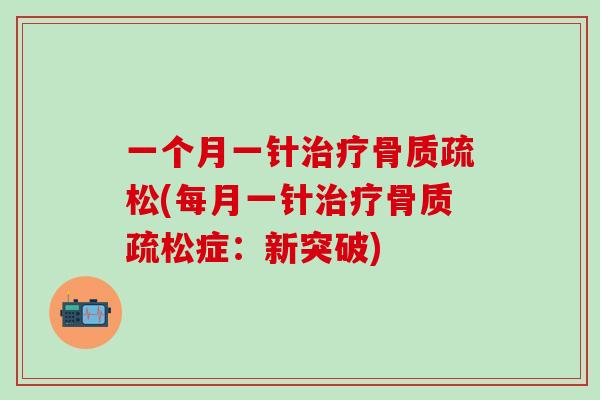 一个月一针治疗骨质疏松(每月一针治疗骨质疏松症：新突破)