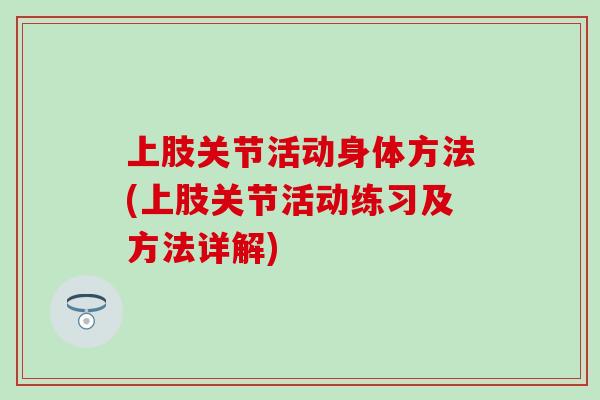 上肢关节活动身体方法(上肢关节活动练习及方法详解)