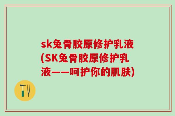 sk兔骨胶原修护乳液(SK兔骨胶原修护乳液——呵护你的肌肤)