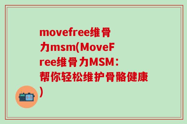 movefree维骨力msm(MoveFree维骨力MSM：帮你轻松维护骨骼健康)