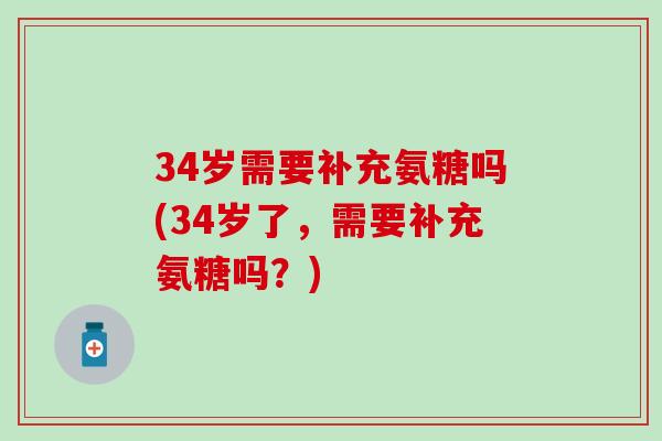34岁需要补充氨糖吗(34岁了，需要补充氨糖吗？)