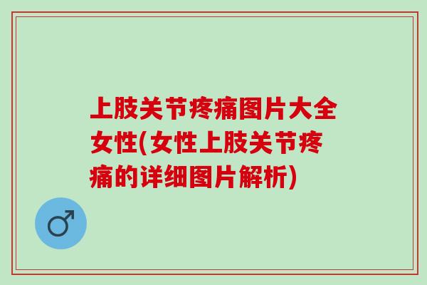 上肢关节疼痛图片大全女性(女性上肢关节疼痛的详细图片解析)