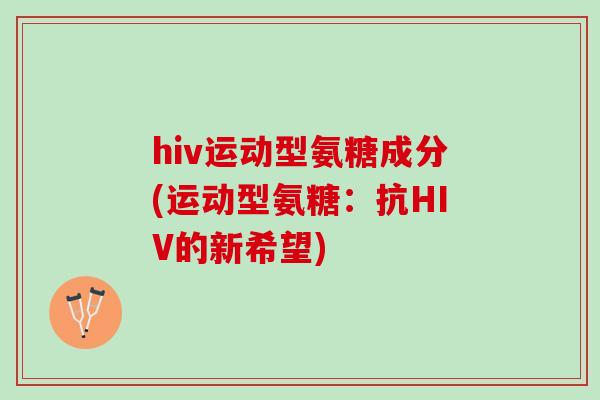 hiv运动型氨糖成分(运动型氨糖：抗HIV的新希望)