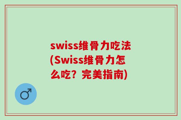 swiss维骨力吃法(Swiss维骨力怎么吃？完美指南)