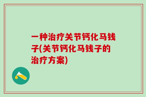 一种治疗关节钙化马钱子(关节钙化马钱子的治疗方案)