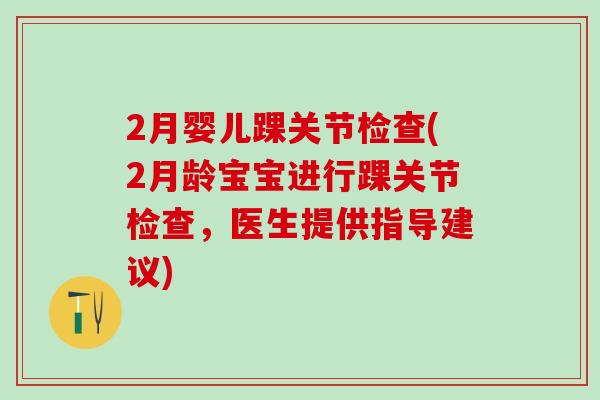 2月婴儿踝关节检查(2月龄宝宝进行踝关节检查，医生提供指导建议)
