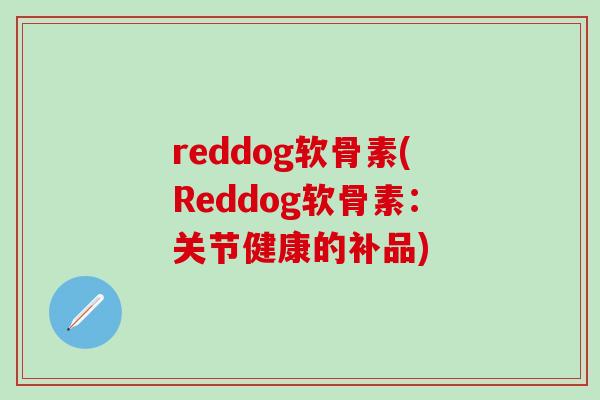 reddog软骨素(Reddog软骨素：关节健康的补品)
