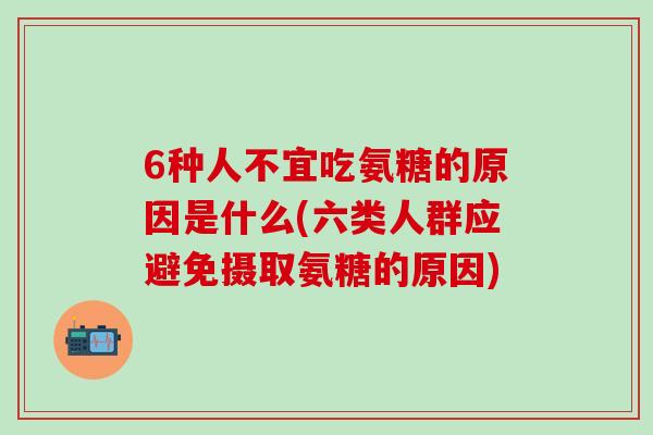 6种人不宜吃氨糖的原因是什么(六类人群应避免摄取氨糖的原因)