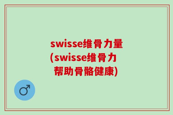 swisse维骨力量(swisse维骨力 帮助骨骼健康)