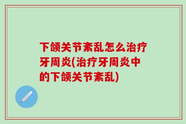 下颌关节紊乱怎么治疗牙周炎(治疗牙周炎中的下颌关节紊乱)