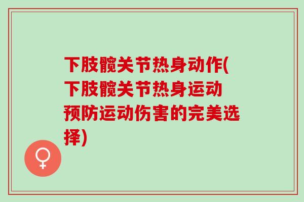 下肢髋关节热身动作(下肢髋关节热身运动 预防运动伤害的完美选择)
