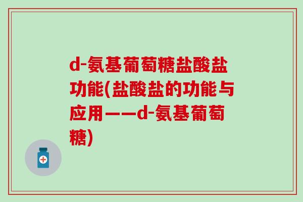 d-氨基葡萄糖盐酸盐功能(盐酸盐的功能与应用——d-氨基葡萄糖)