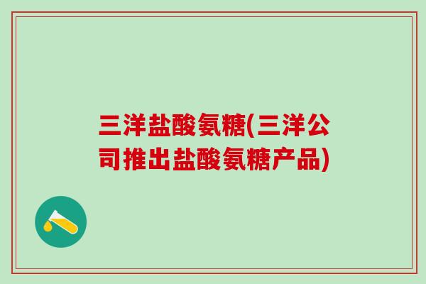 三洋盐酸氨糖(三洋公司推出盐酸氨糖产品) 三洋盐酸氨糖(三洋公司推出盐酸氨糖产品)