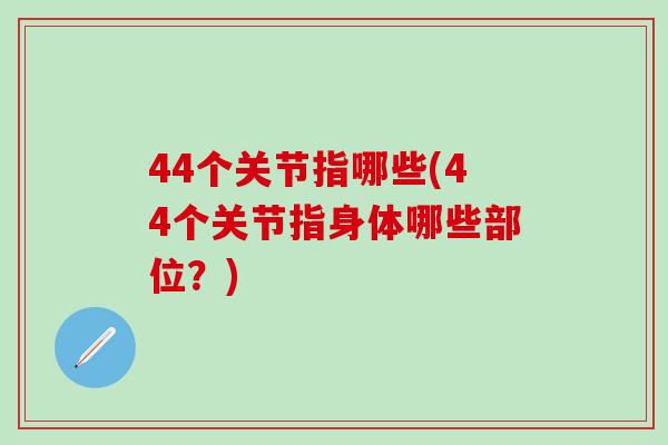 44个关节指哪些(44个关节指身体哪些部位？)