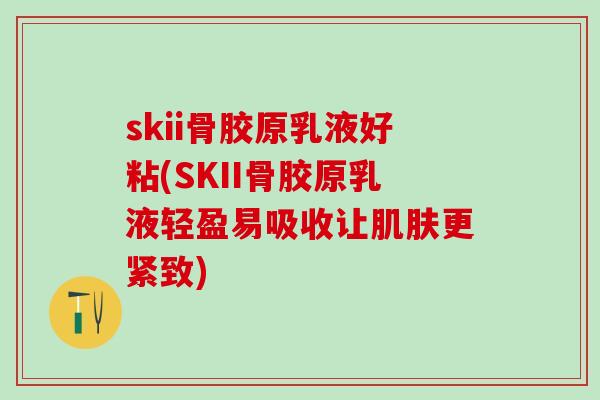 skii骨胶原乳液好粘(SKII骨胶原乳液轻盈易吸收让肌肤更紧致)