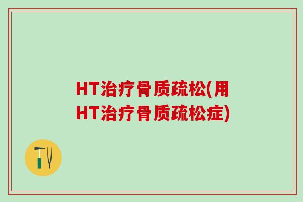 HT治疗骨质疏松(用HT治疗骨质疏松症)