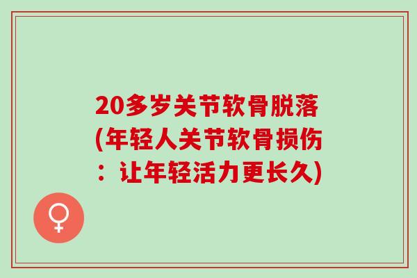20多岁关节软骨脱落(年轻人关节软骨损伤：让年轻活力更长久)