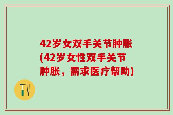 42岁女双手关节(42岁女性双手关节，需求医疗帮助)