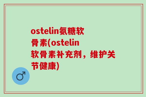 ostelin氨糖软骨素(ostelin软骨素补充剂，维护关节健康)