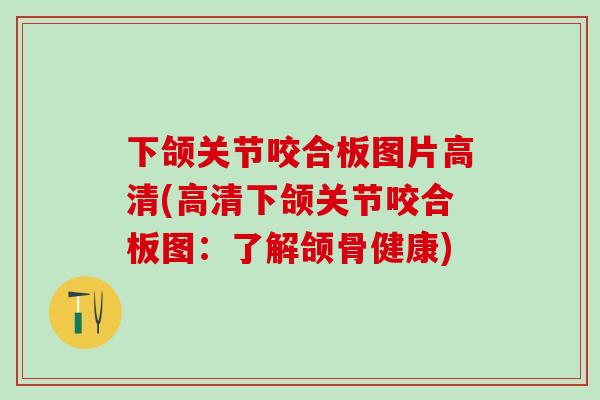 下颌关节咬合板图片高清(高清下颌关节咬合板图：了解颌骨健康)